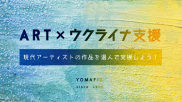 【アート情報】アート×ウクライナ支援|現代アーティストの作品を選んで支援しよう!<YOMAFIG.>